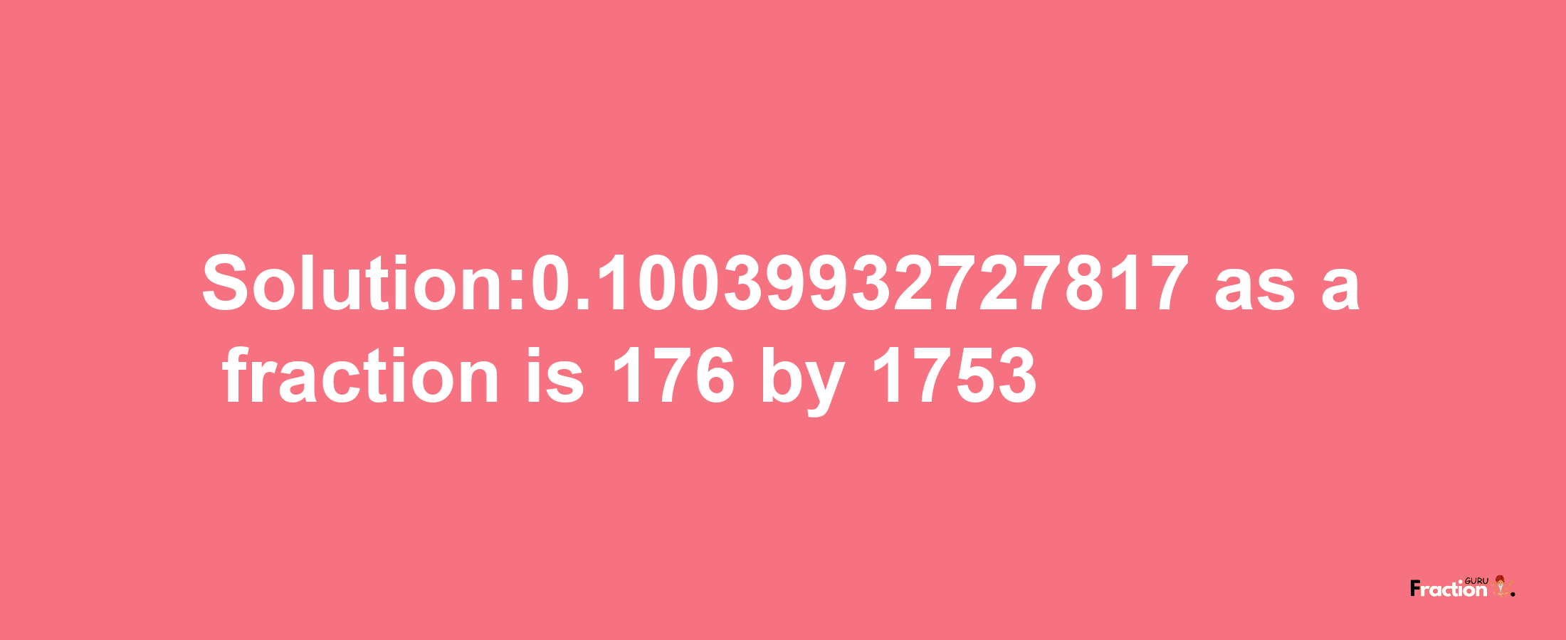 Solution:0.10039932727817 as a fraction is 176/1753