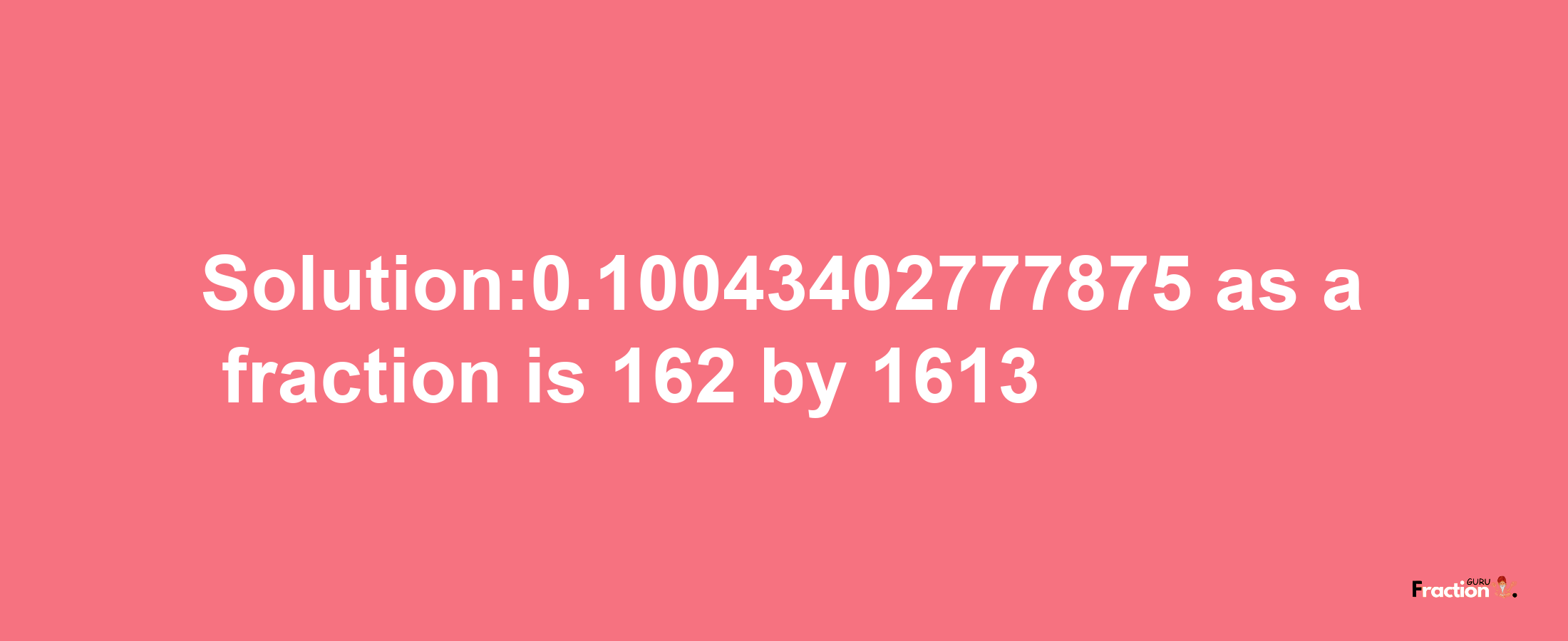 Solution:0.10043402777875 as a fraction is 162/1613