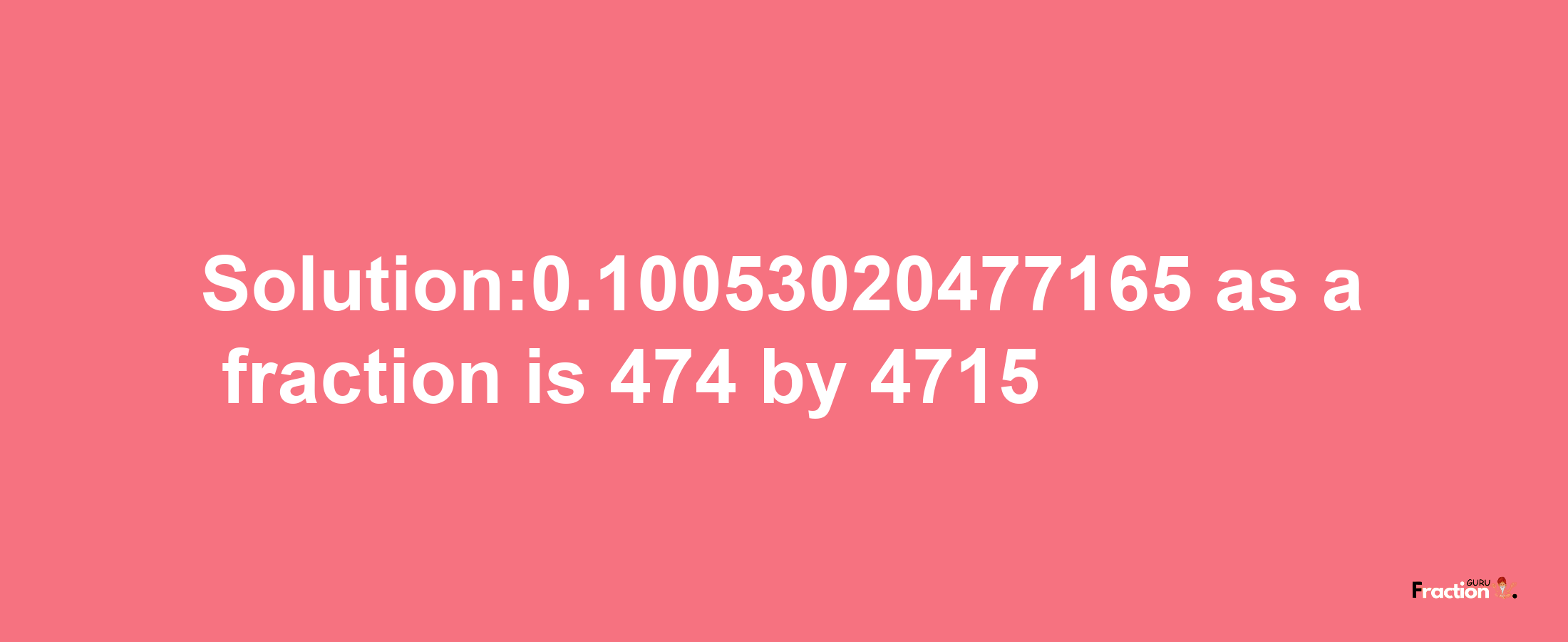 Solution:0.10053020477165 as a fraction is 474/4715