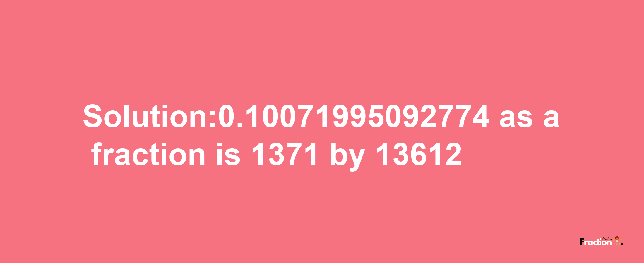 Solution:0.10071995092774 as a fraction is 1371/13612