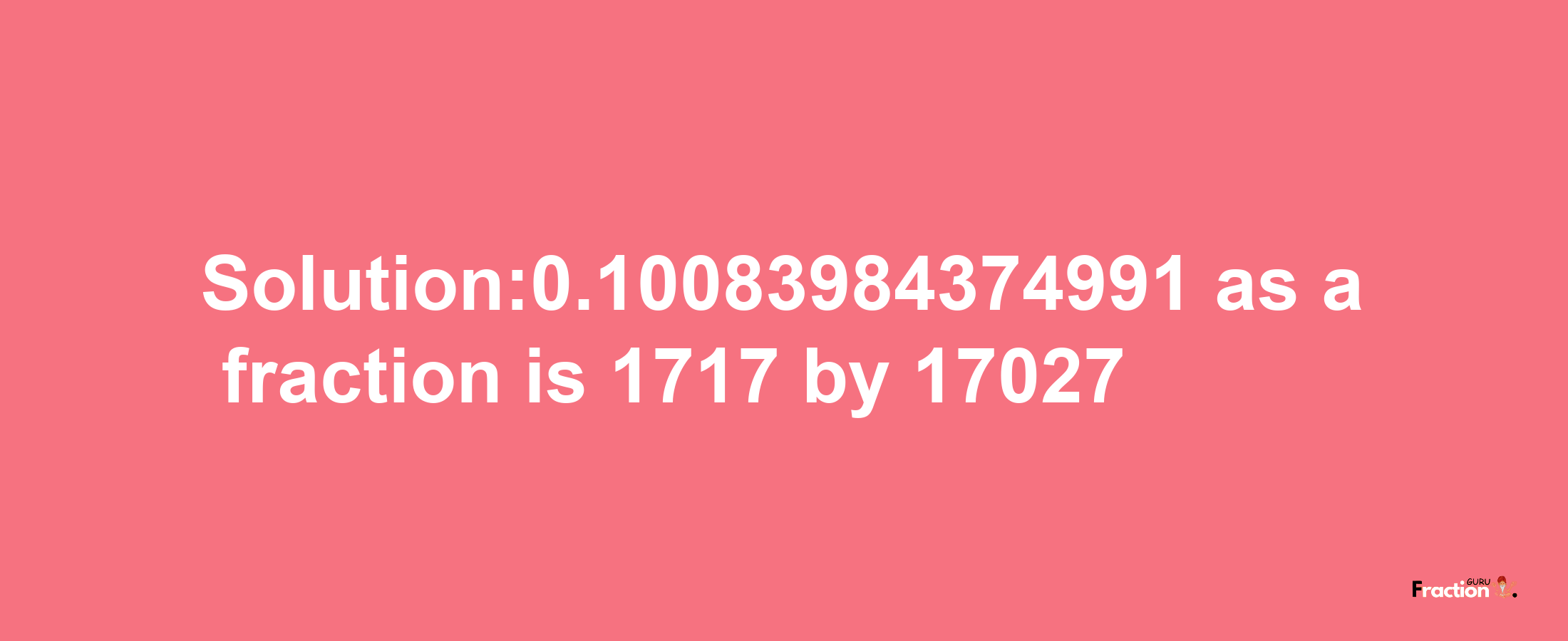 Solution:0.10083984374991 as a fraction is 1717/17027