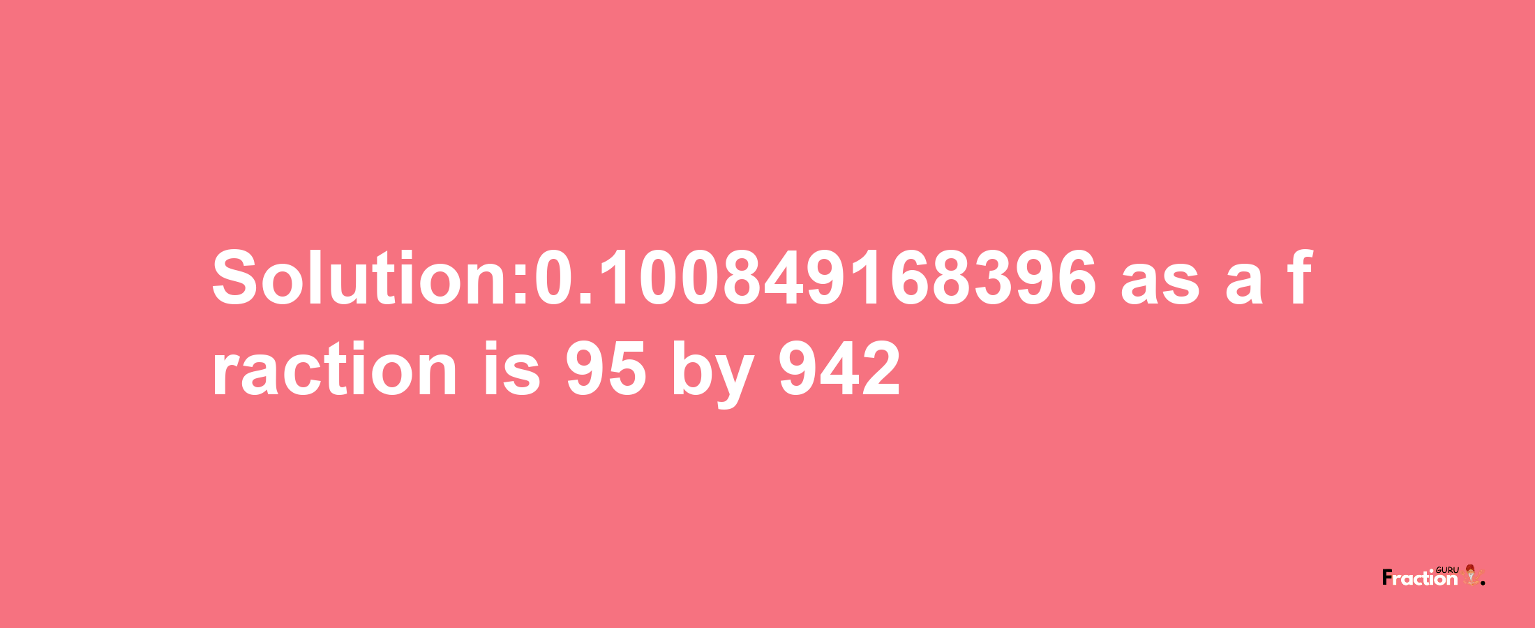 Solution:0.100849168396 as a fraction is 95/942