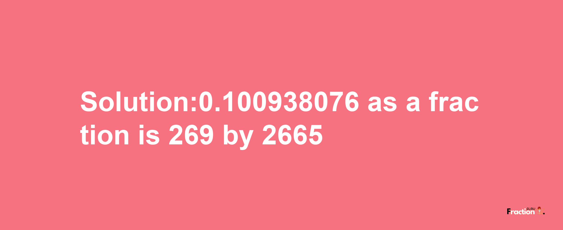 Solution:0.100938076 as a fraction is 269/2665