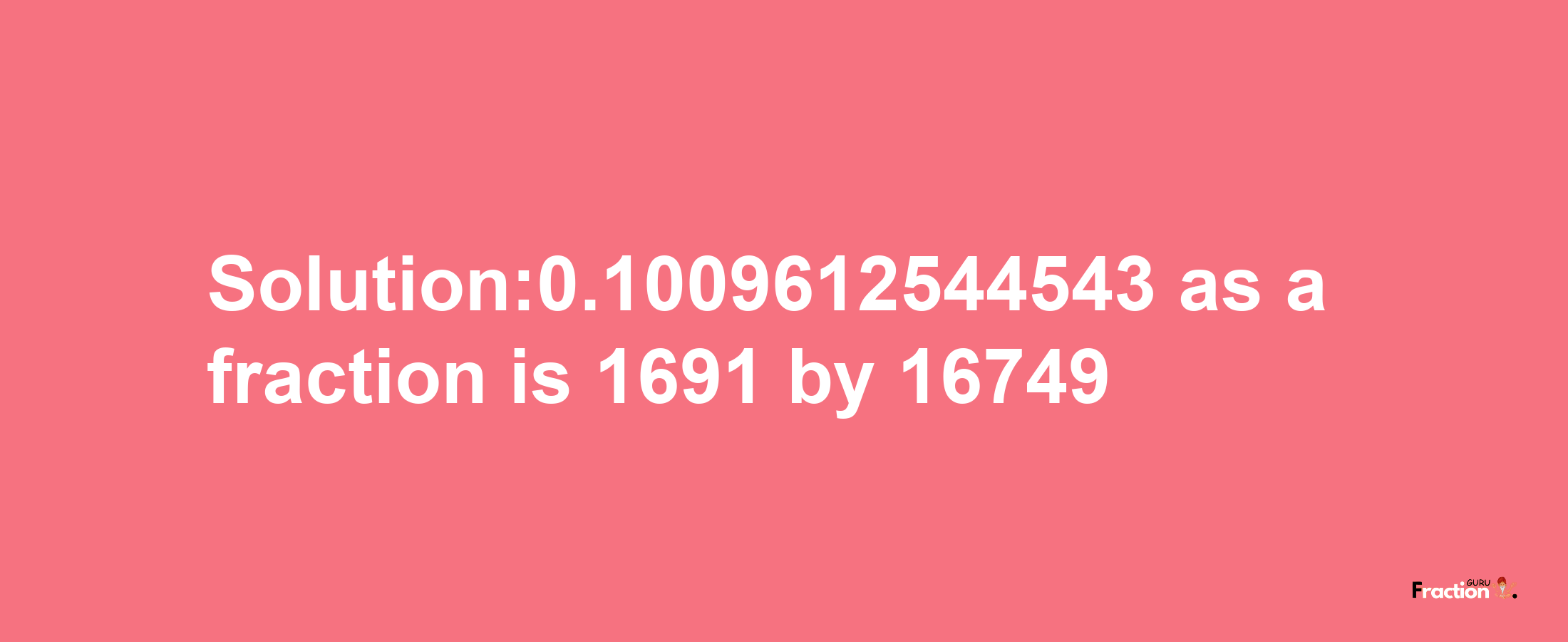 Solution:0.1009612544543 as a fraction is 1691/16749