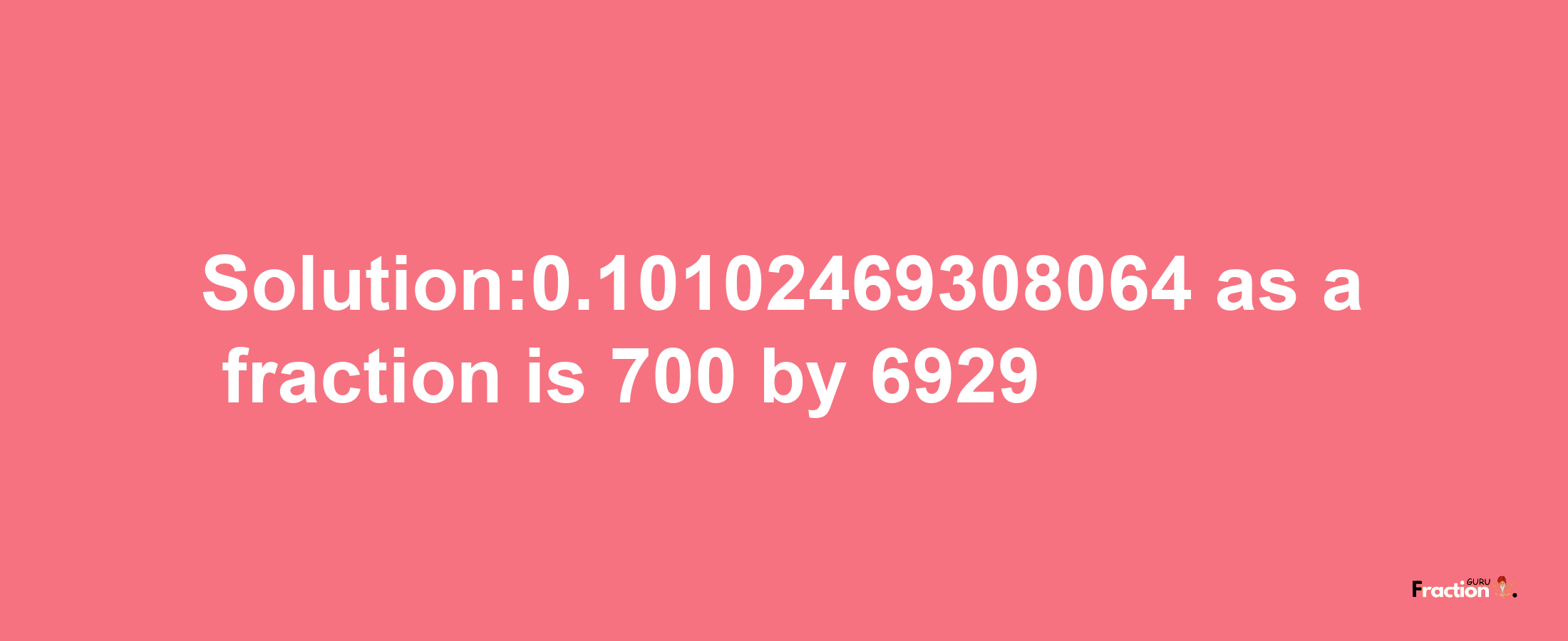 Solution:0.10102469308064 as a fraction is 700/6929