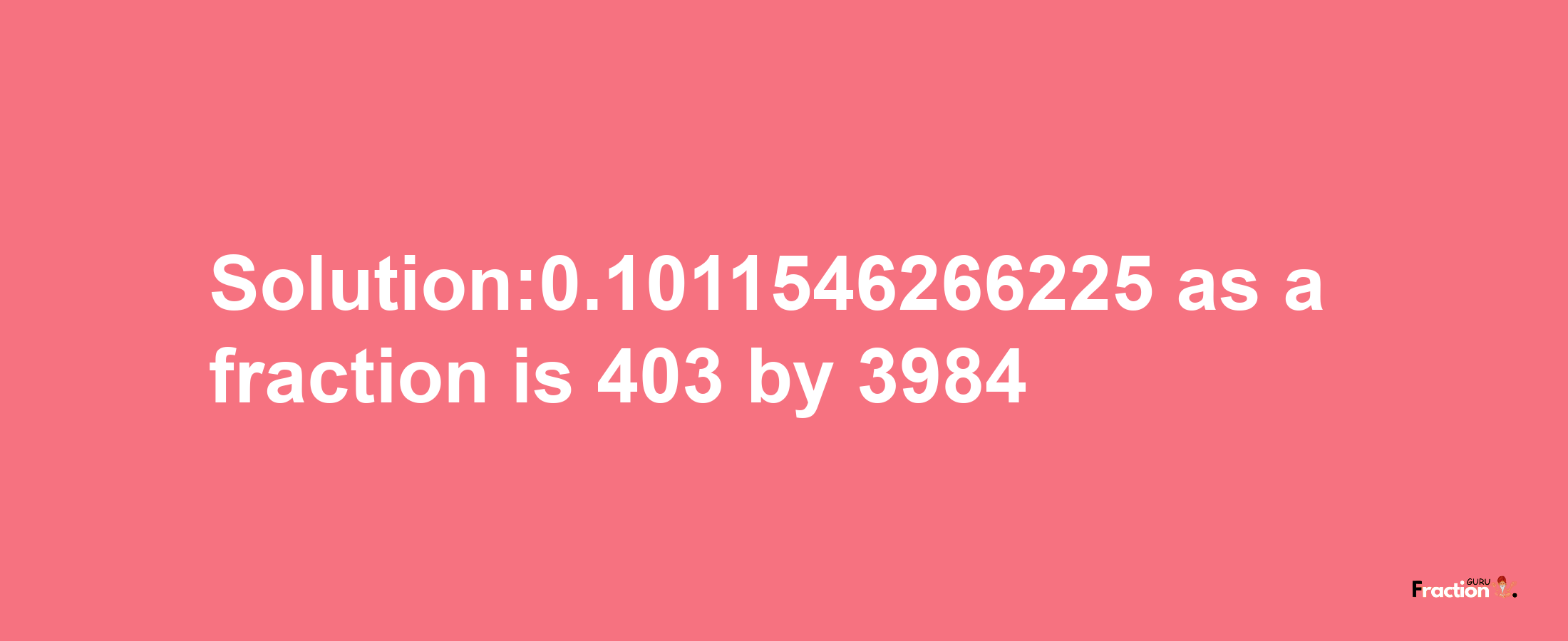 Solution:0.1011546266225 as a fraction is 403/3984