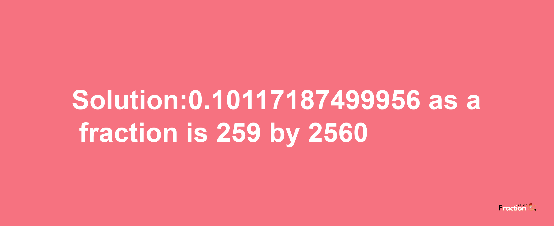 Solution:0.10117187499956 as a fraction is 259/2560