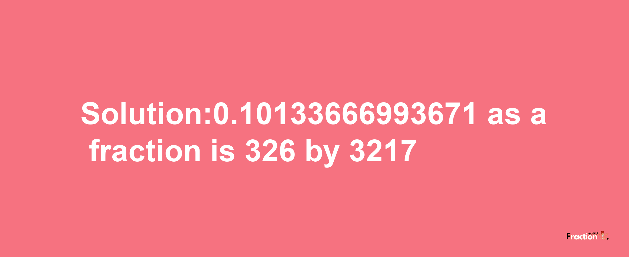 Solution:0.10133666993671 as a fraction is 326/3217