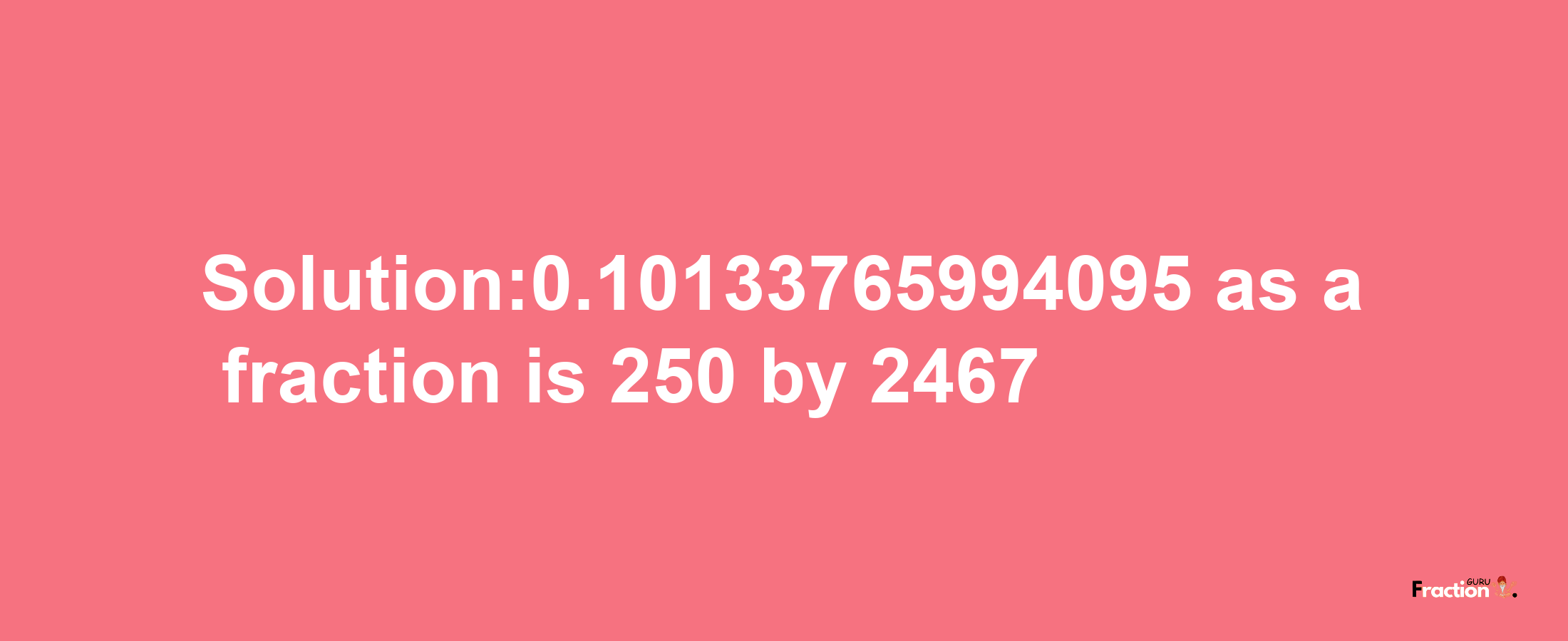 Solution:0.10133765994095 as a fraction is 250/2467