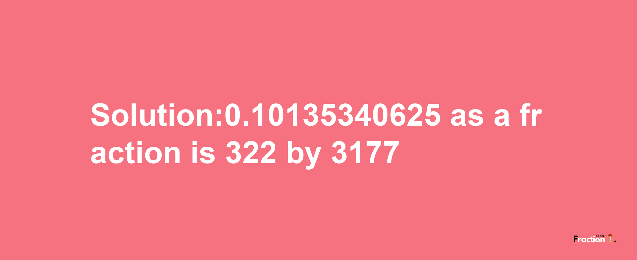 Solution:0.10135340625 as a fraction is 322/3177