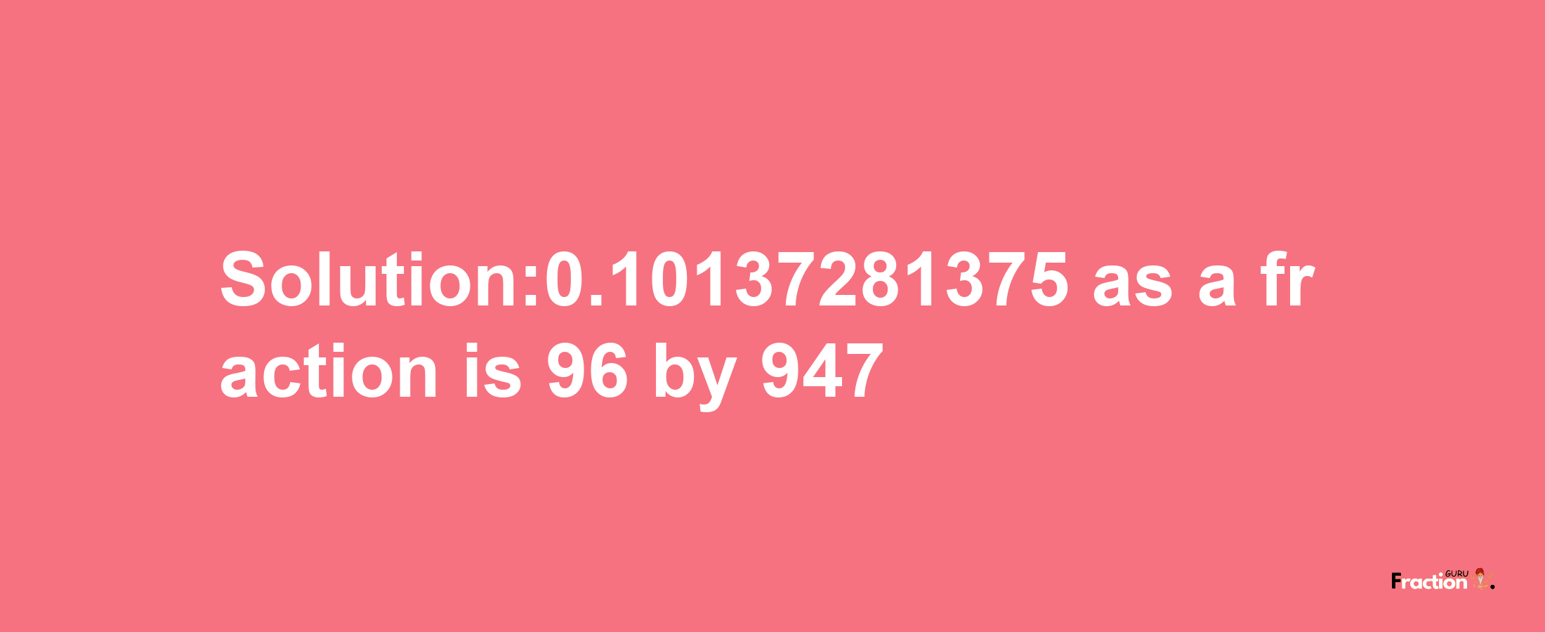 Solution:0.10137281375 as a fraction is 96/947