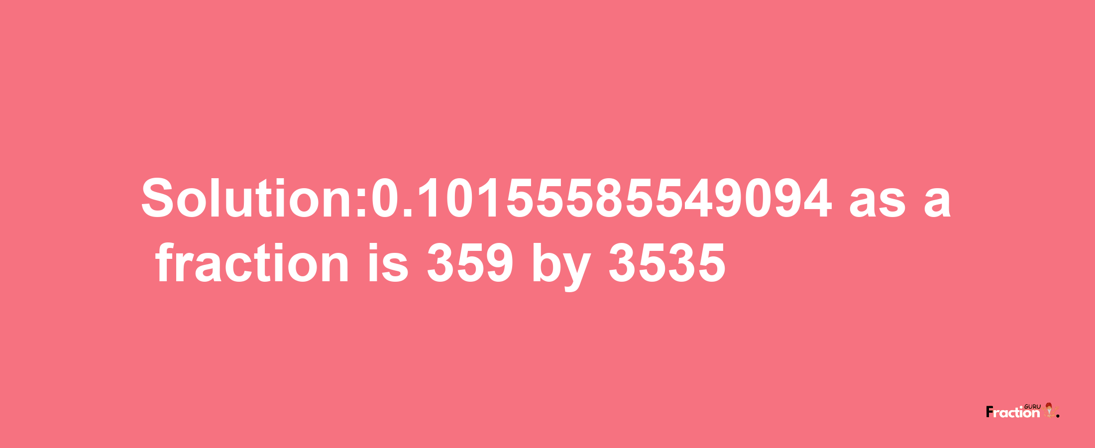 Solution:0.10155585549094 as a fraction is 359/3535