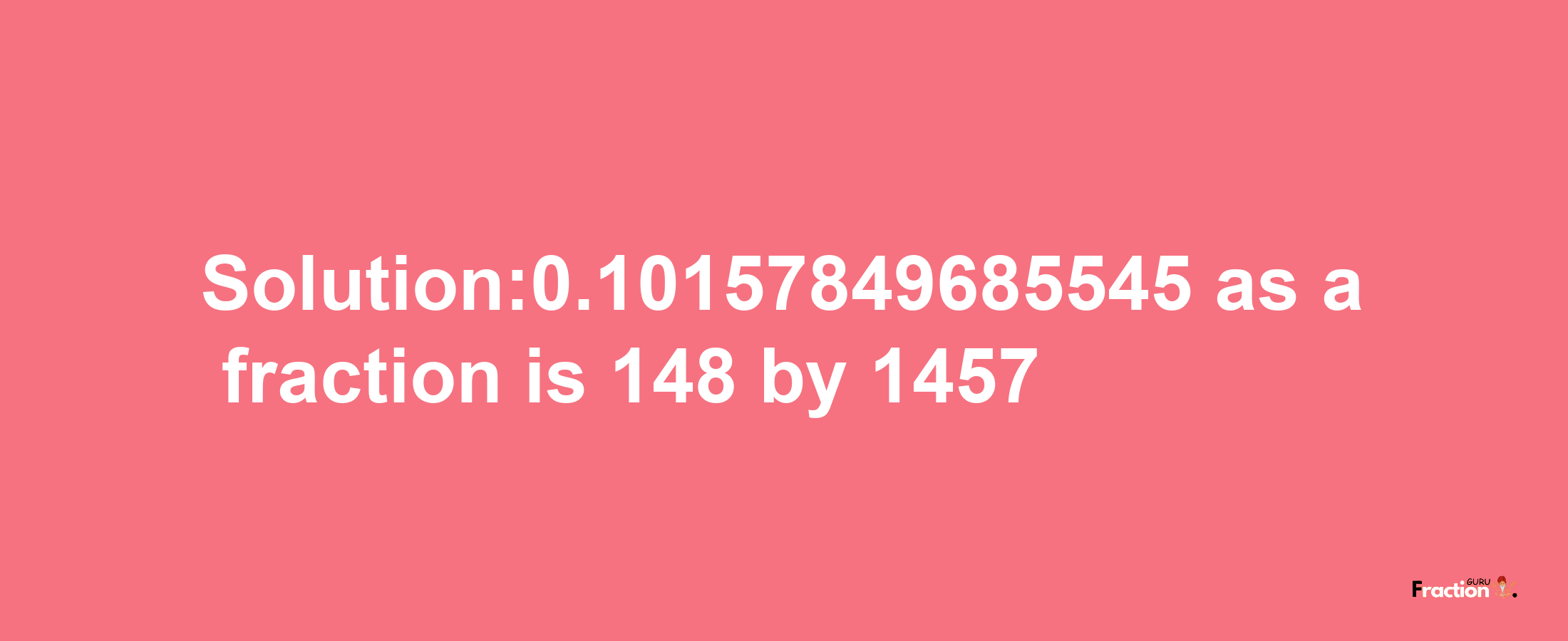 Solution:0.10157849685545 as a fraction is 148/1457