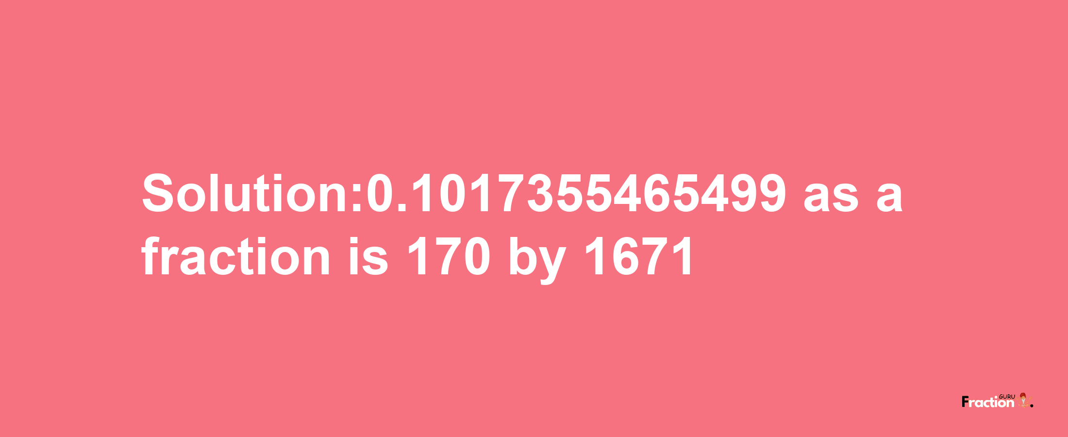 Solution:0.1017355465499 as a fraction is 170/1671