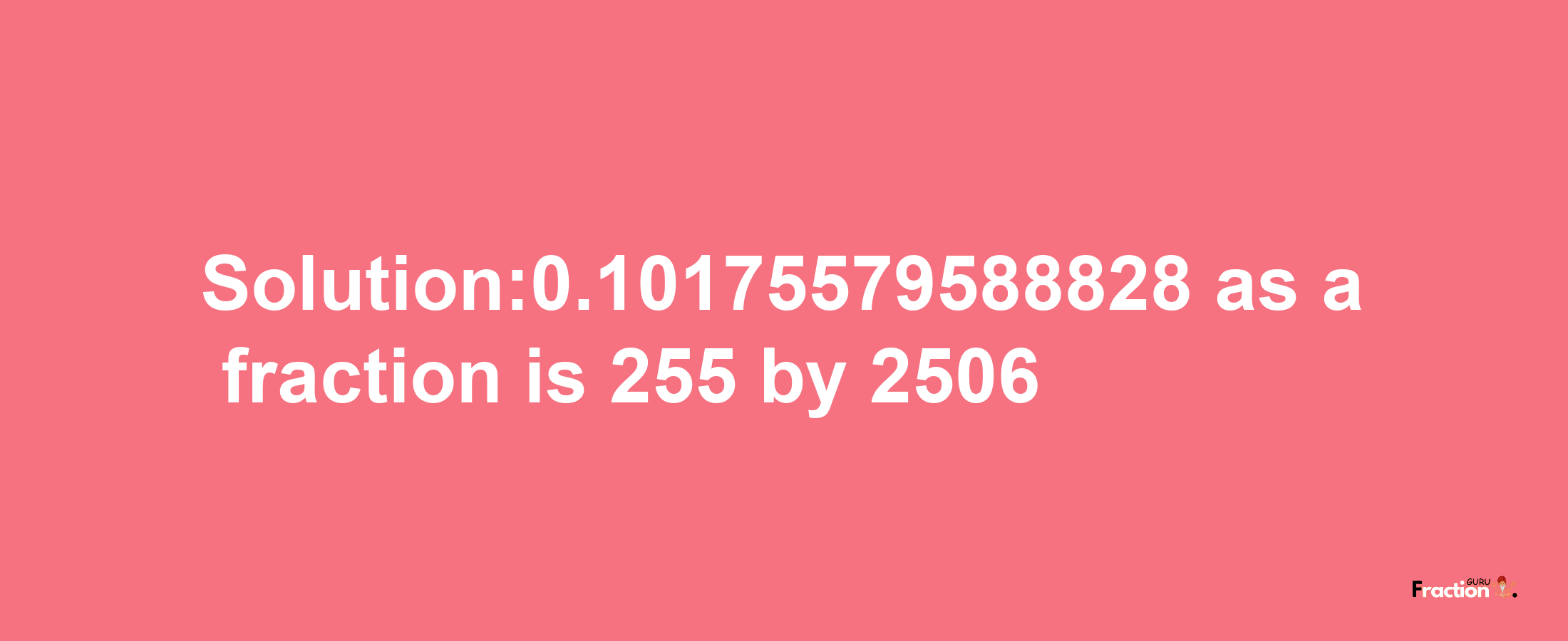 Solution:0.10175579588828 as a fraction is 255/2506