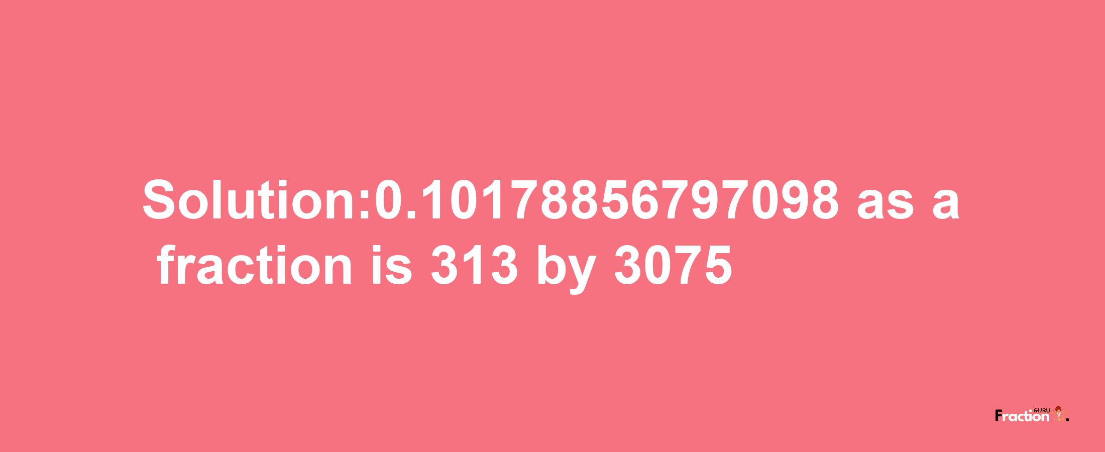 Solution:0.10178856797098 as a fraction is 313/3075