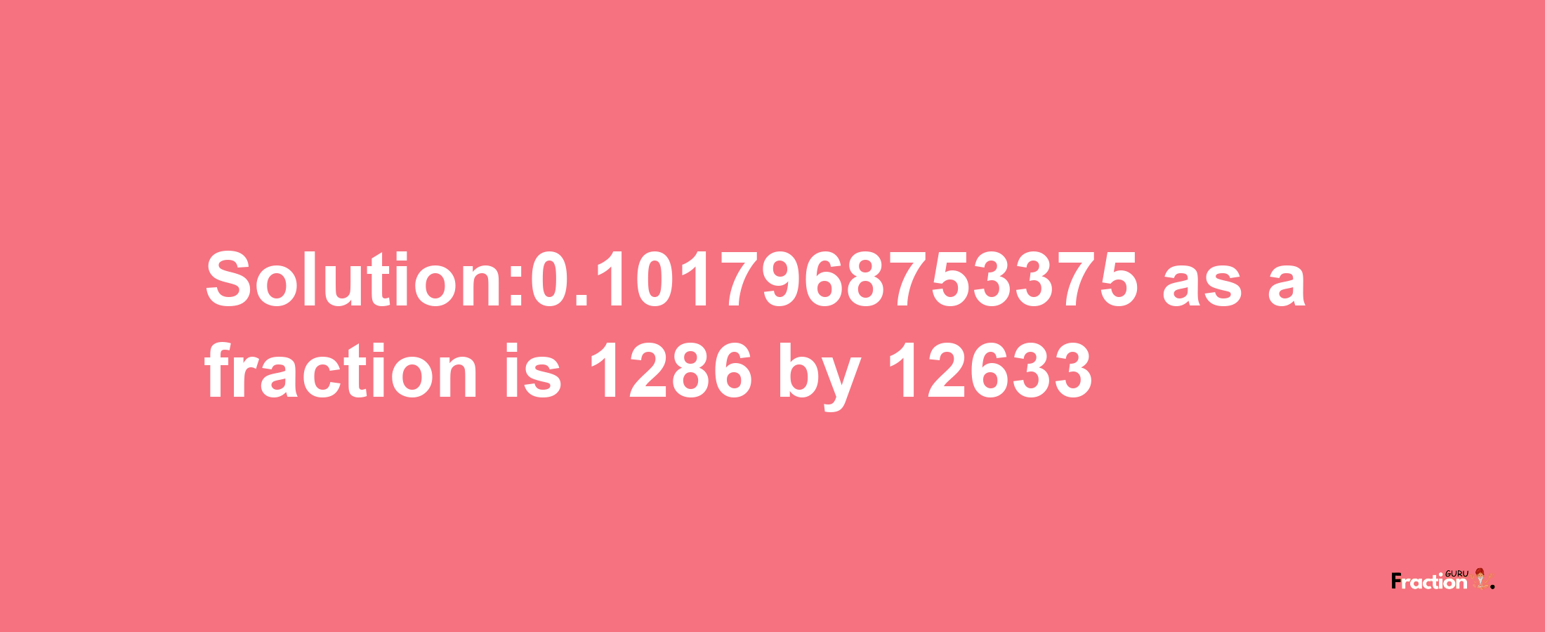 Solution:0.1017968753375 as a fraction is 1286/12633