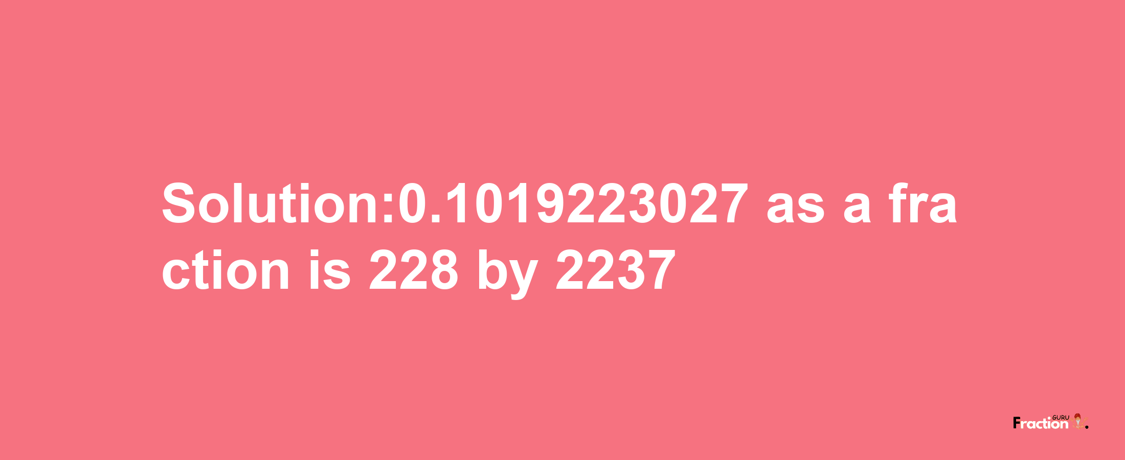 Solution:0.1019223027 as a fraction is 228/2237