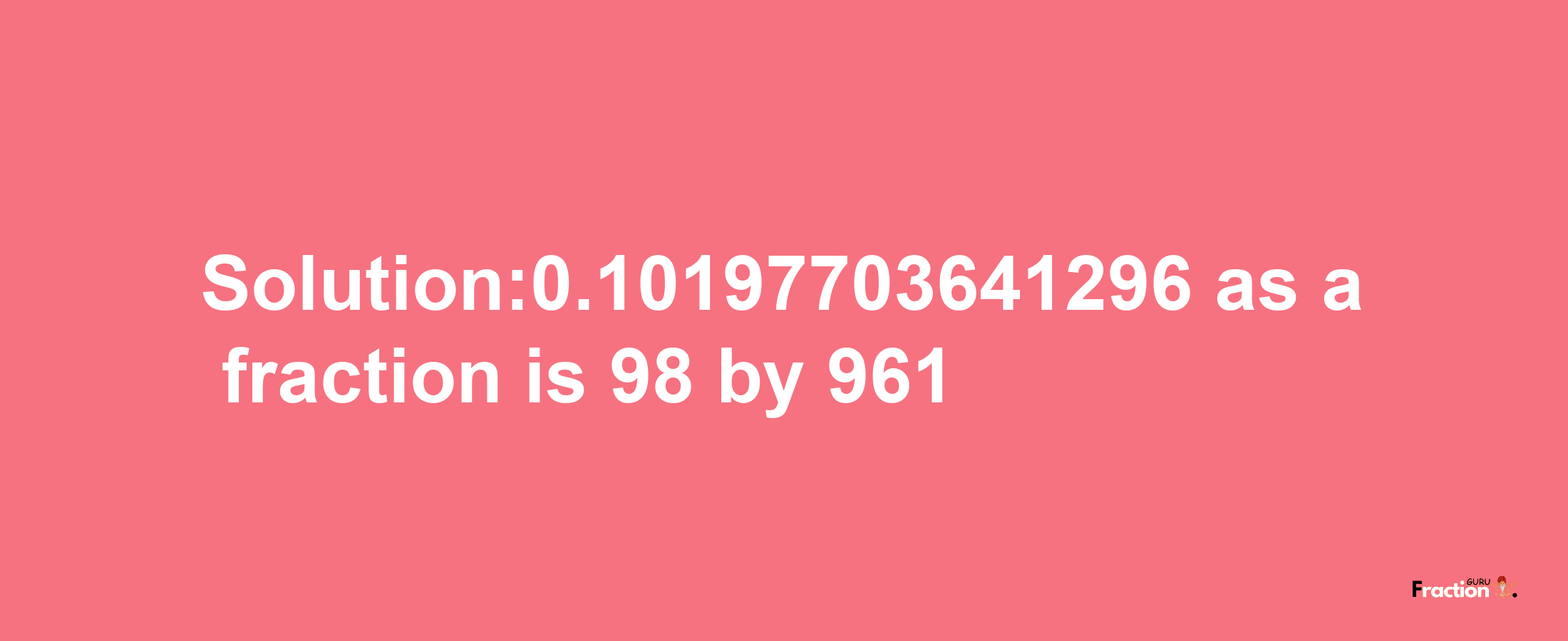 Solution:0.10197703641296 as a fraction is 98/961