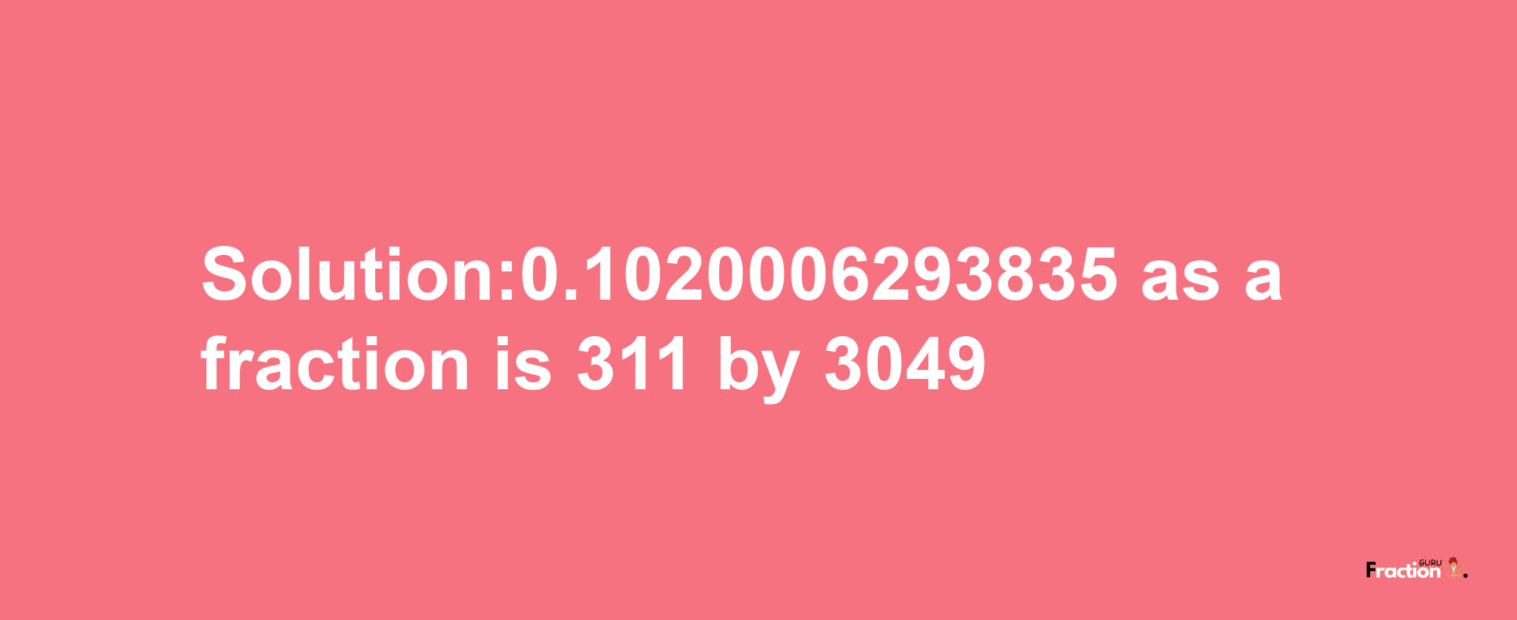 Solution:0.1020006293835 as a fraction is 311/3049