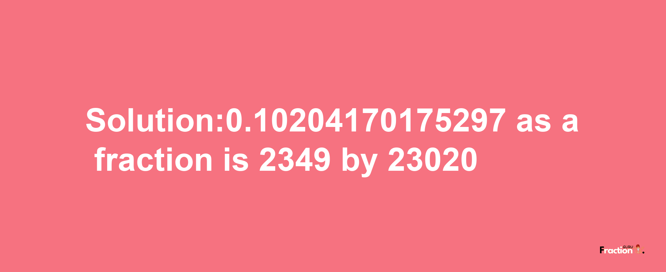 Solution:0.10204170175297 as a fraction is 2349/23020