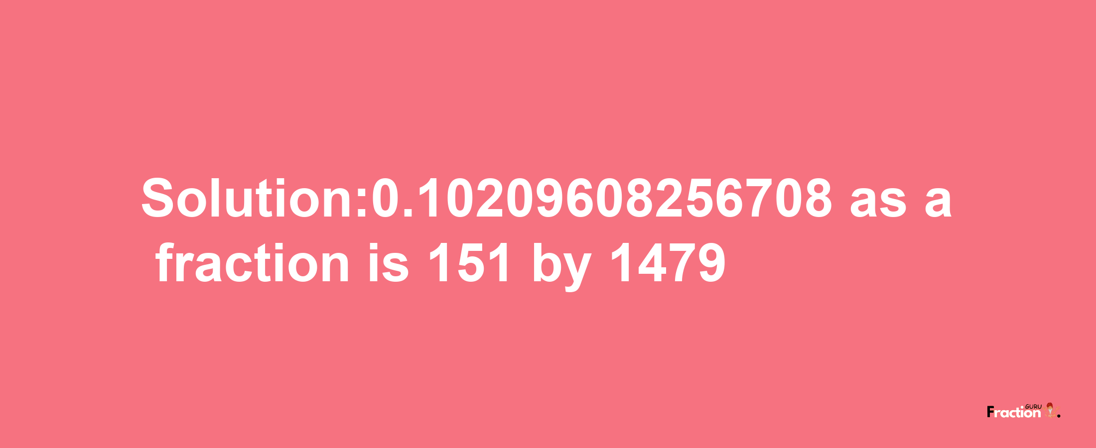 Solution:0.10209608256708 as a fraction is 151/1479