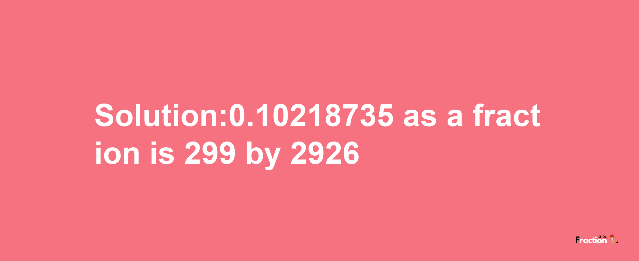 Solution:0.10218735 as a fraction is 299/2926