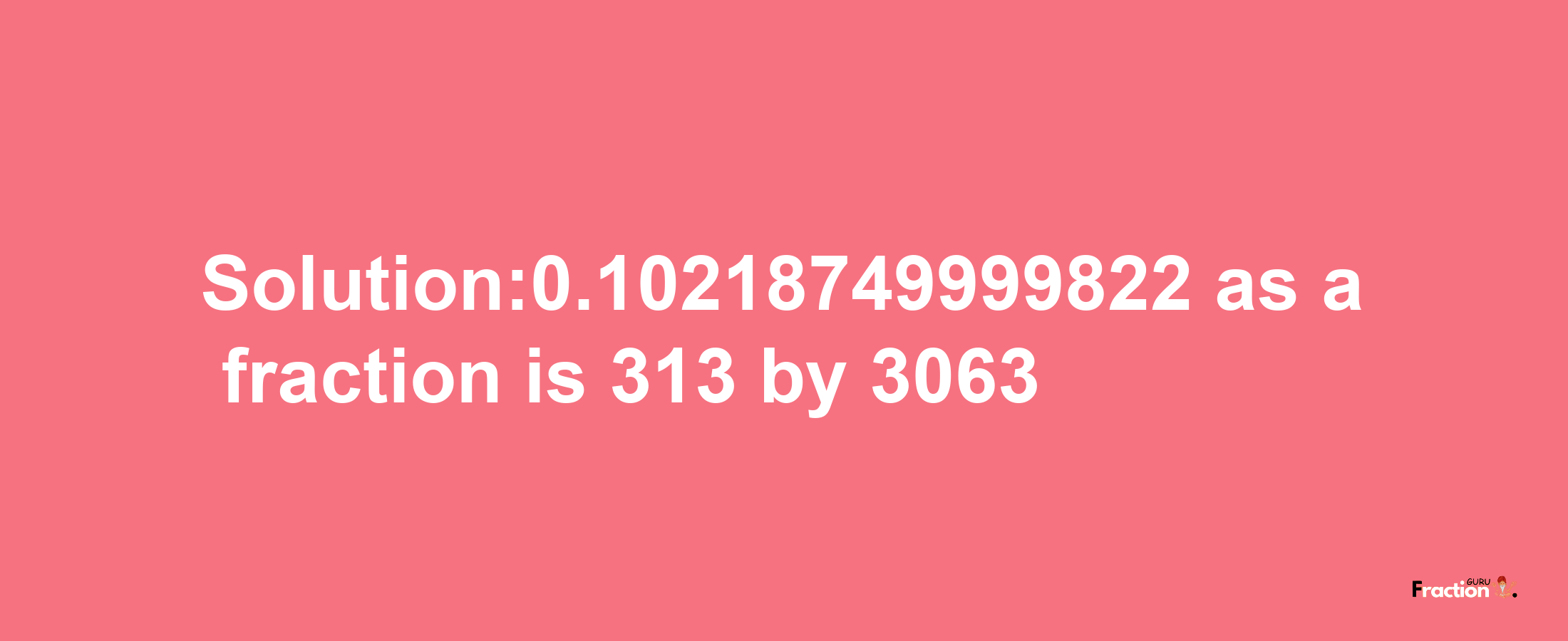 Solution:0.10218749999822 as a fraction is 313/3063