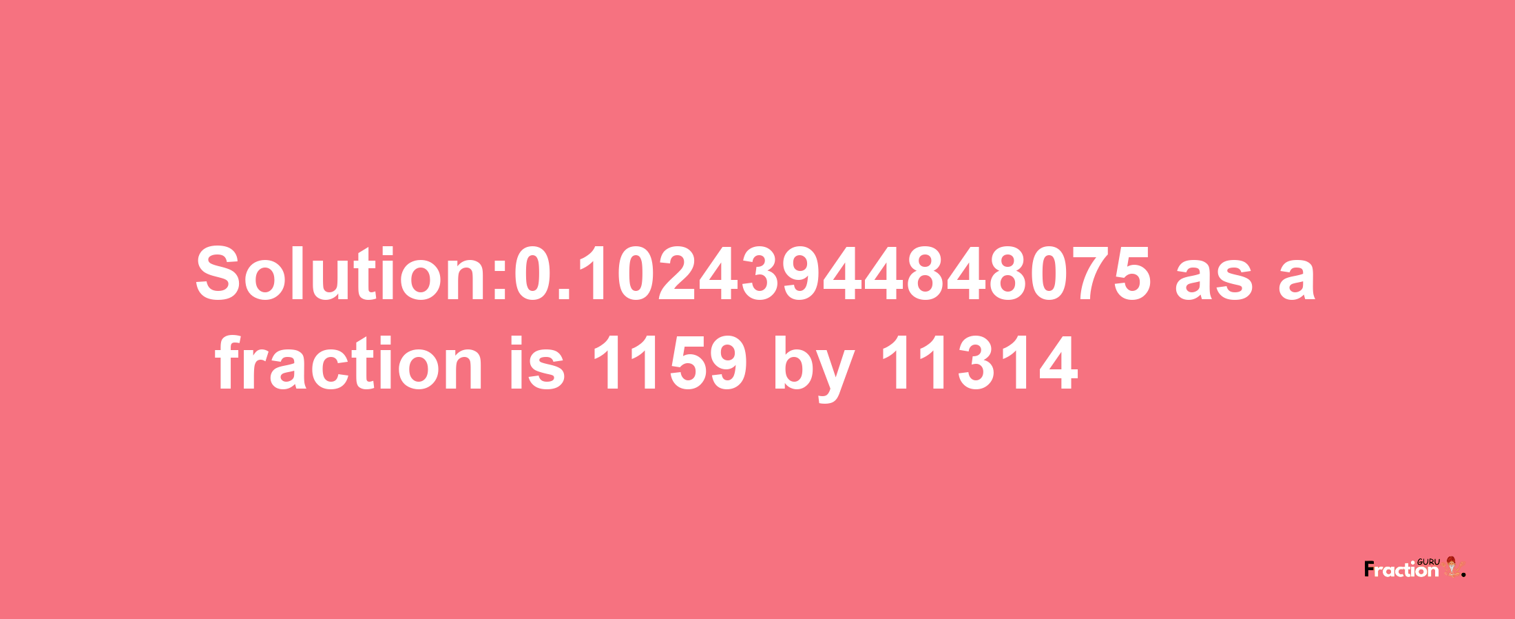 Solution:0.10243944848075 as a fraction is 1159/11314