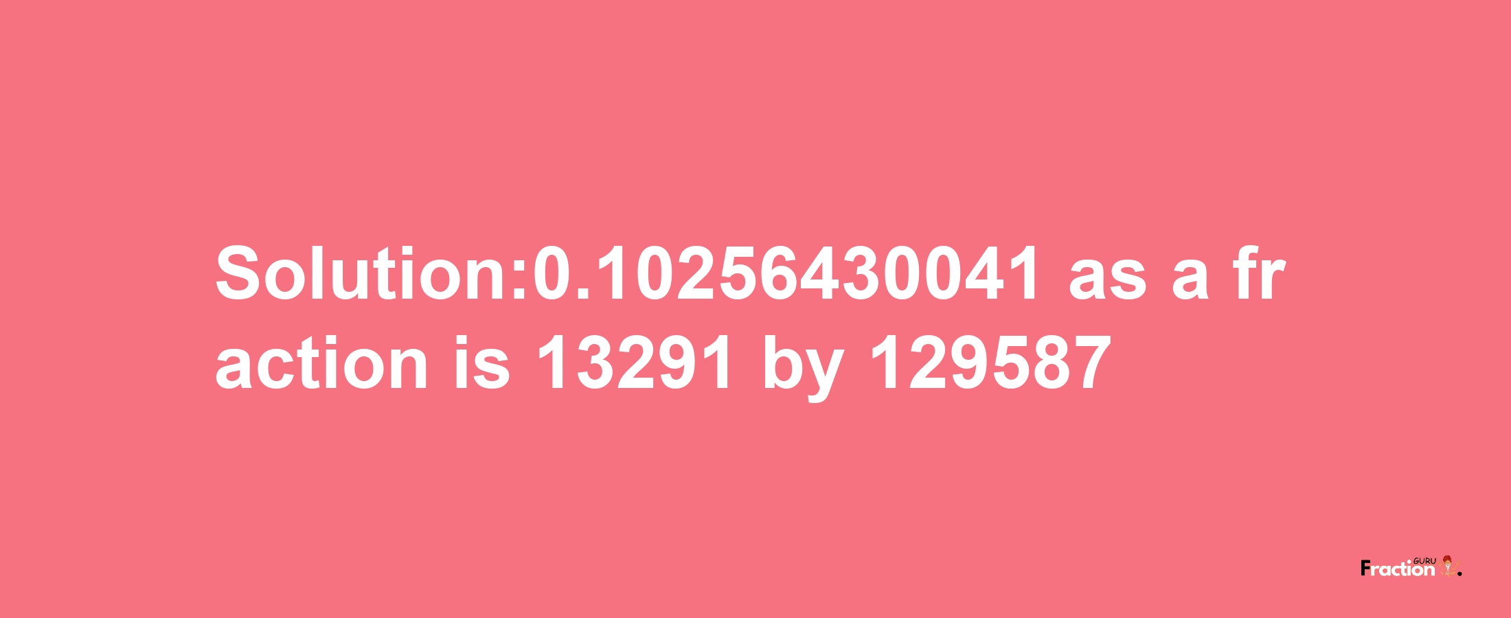 Solution:0.10256430041 as a fraction is 13291/129587