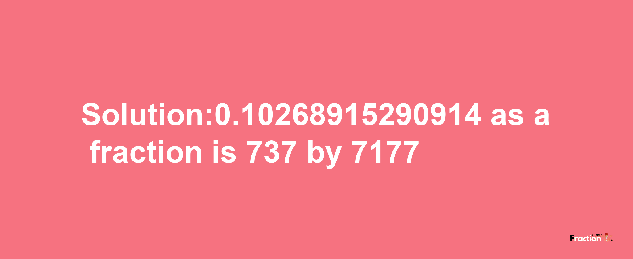 Solution:0.10268915290914 as a fraction is 737/7177