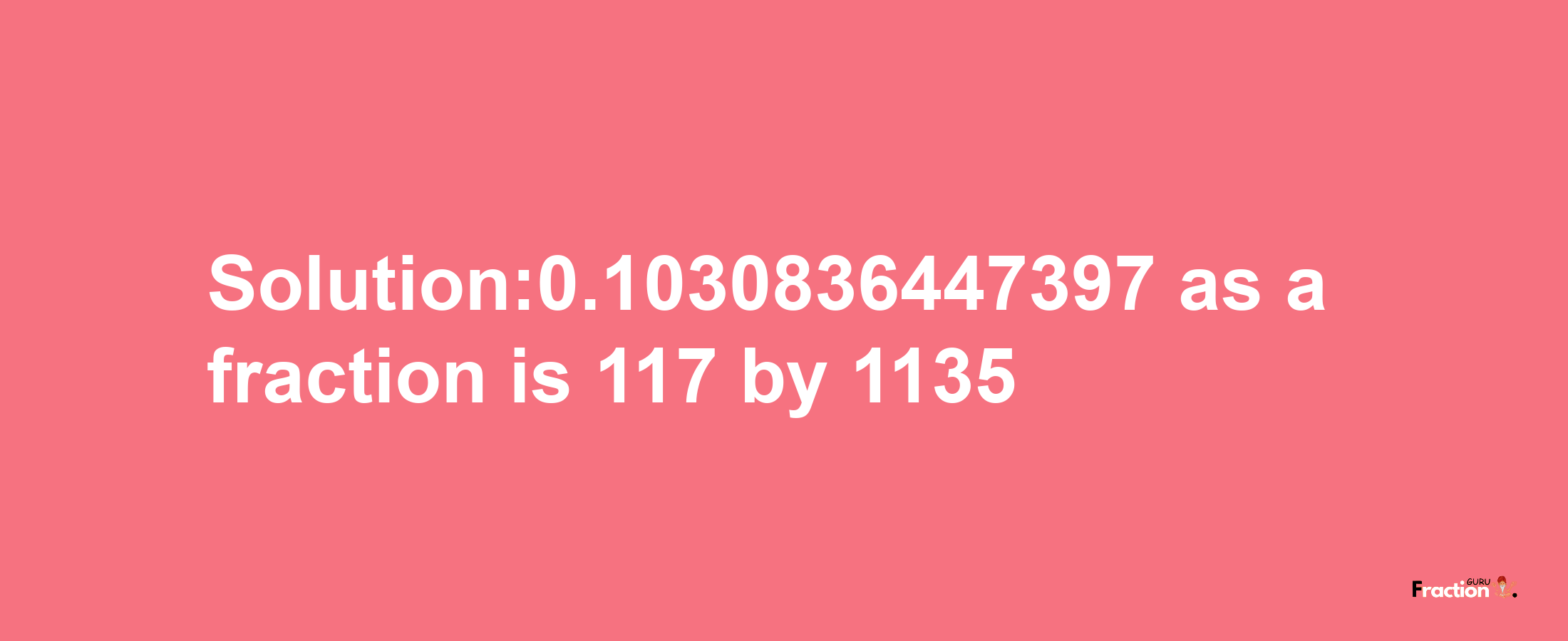 Solution:0.1030836447397 as a fraction is 117/1135