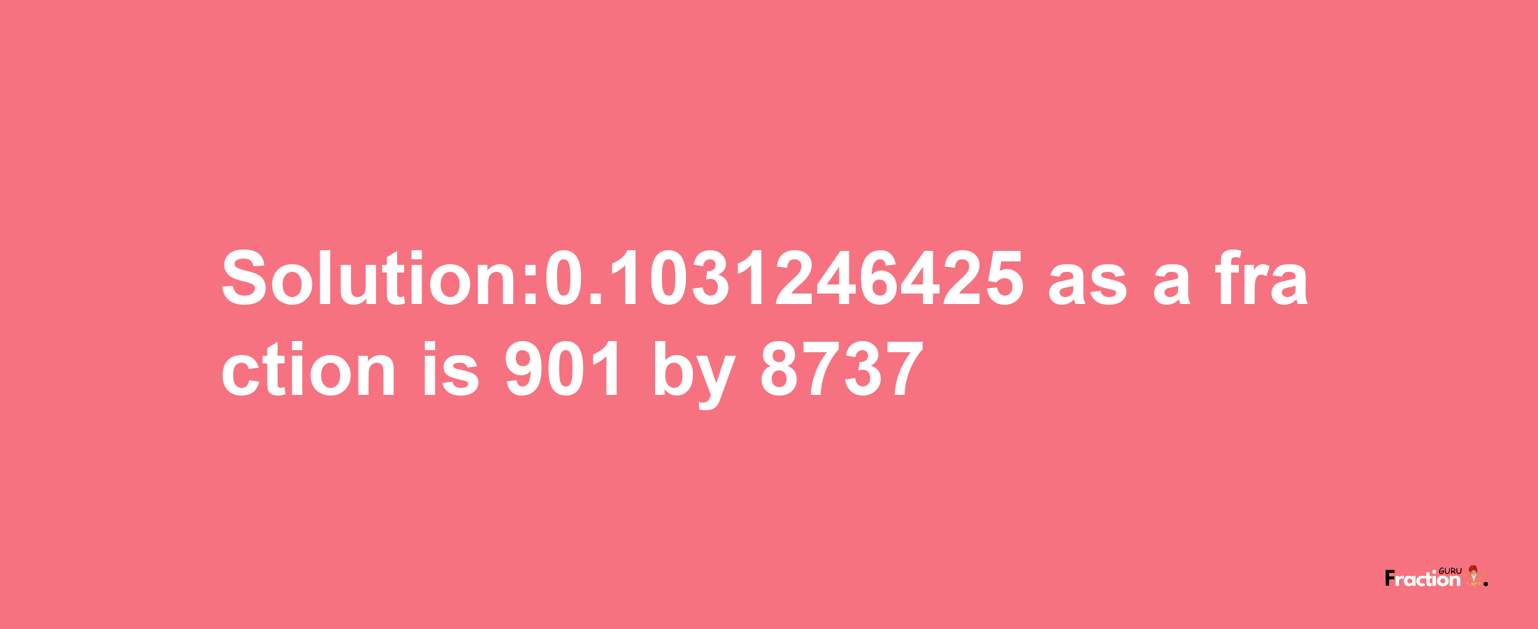 Solution:0.1031246425 as a fraction is 901/8737