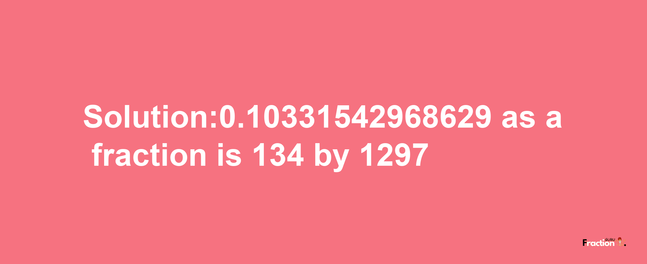 Solution:0.10331542968629 as a fraction is 134/1297