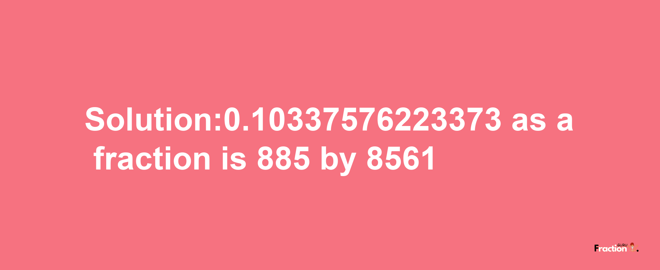 Solution:0.10337576223373 as a fraction is 885/8561