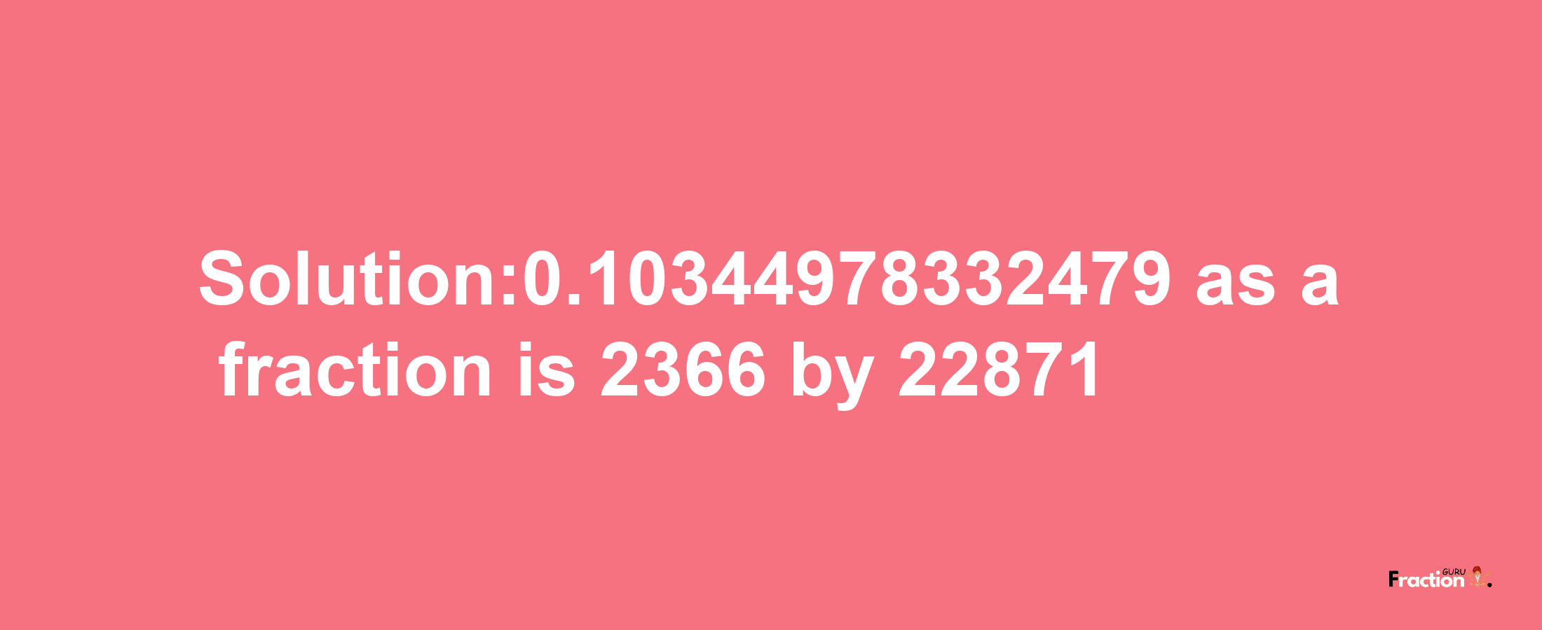 Solution:0.10344978332479 as a fraction is 2366/22871