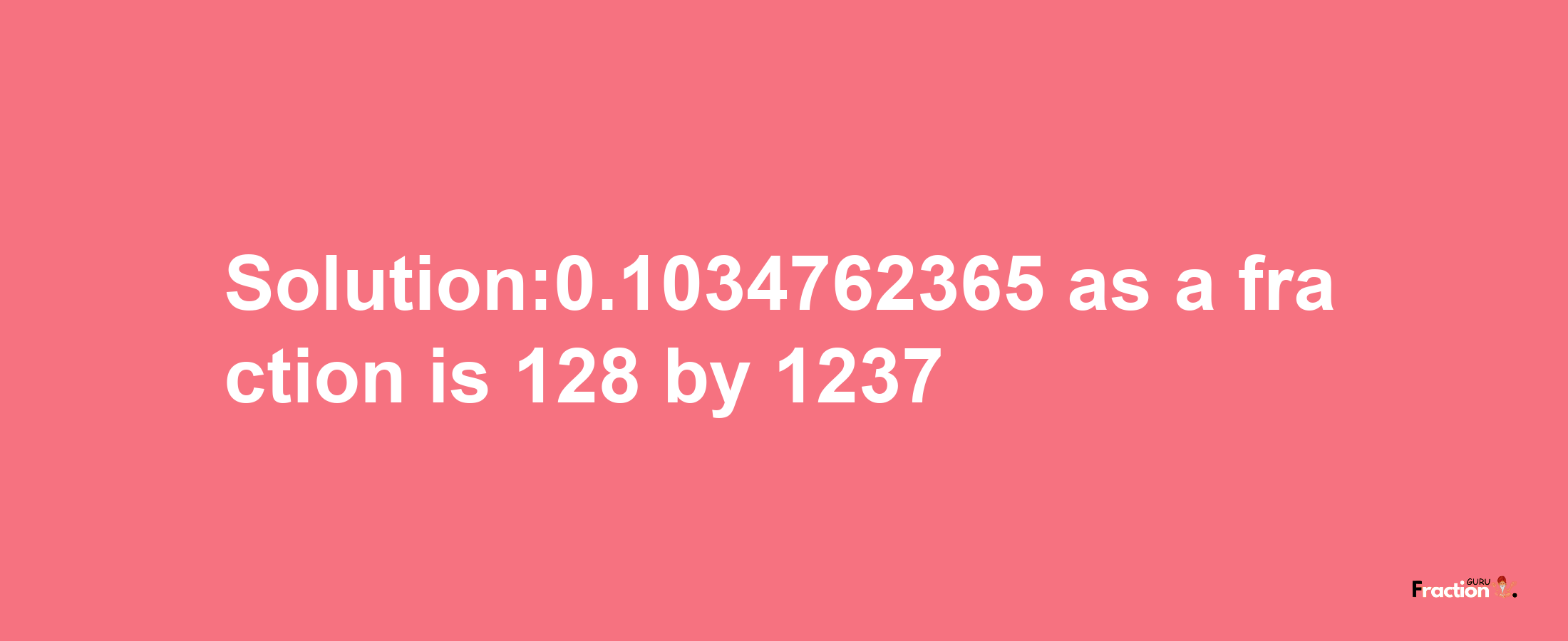 Solution:0.1034762365 as a fraction is 128/1237