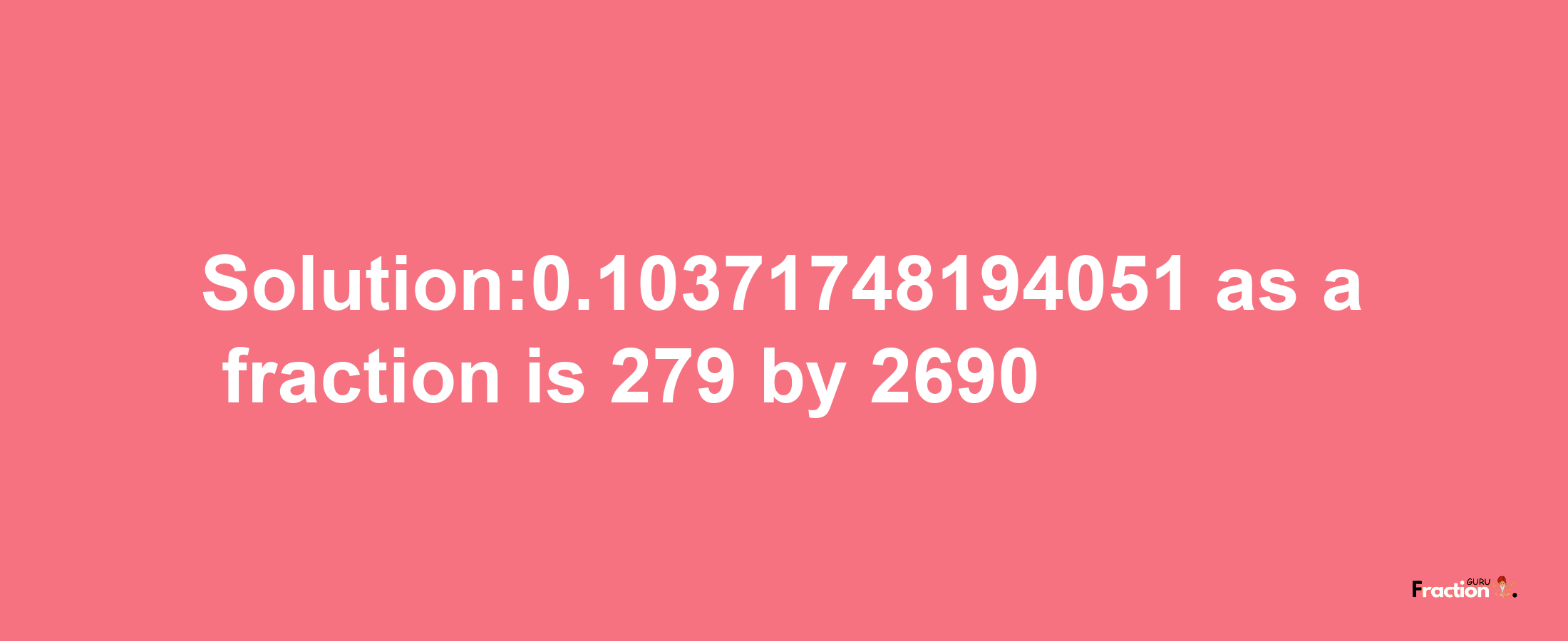 Solution:0.10371748194051 as a fraction is 279/2690