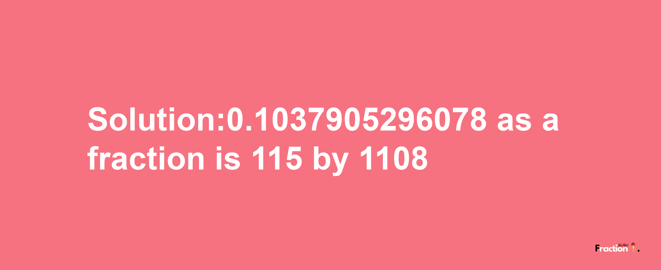 Solution:0.1037905296078 as a fraction is 115/1108