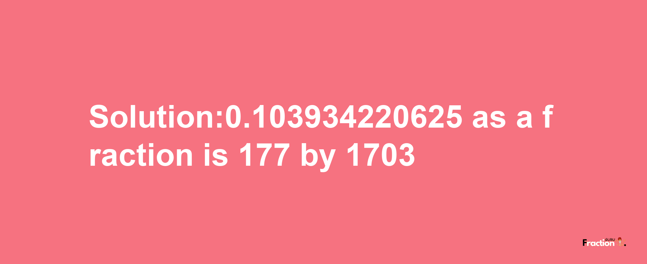 Solution:0.103934220625 as a fraction is 177/1703