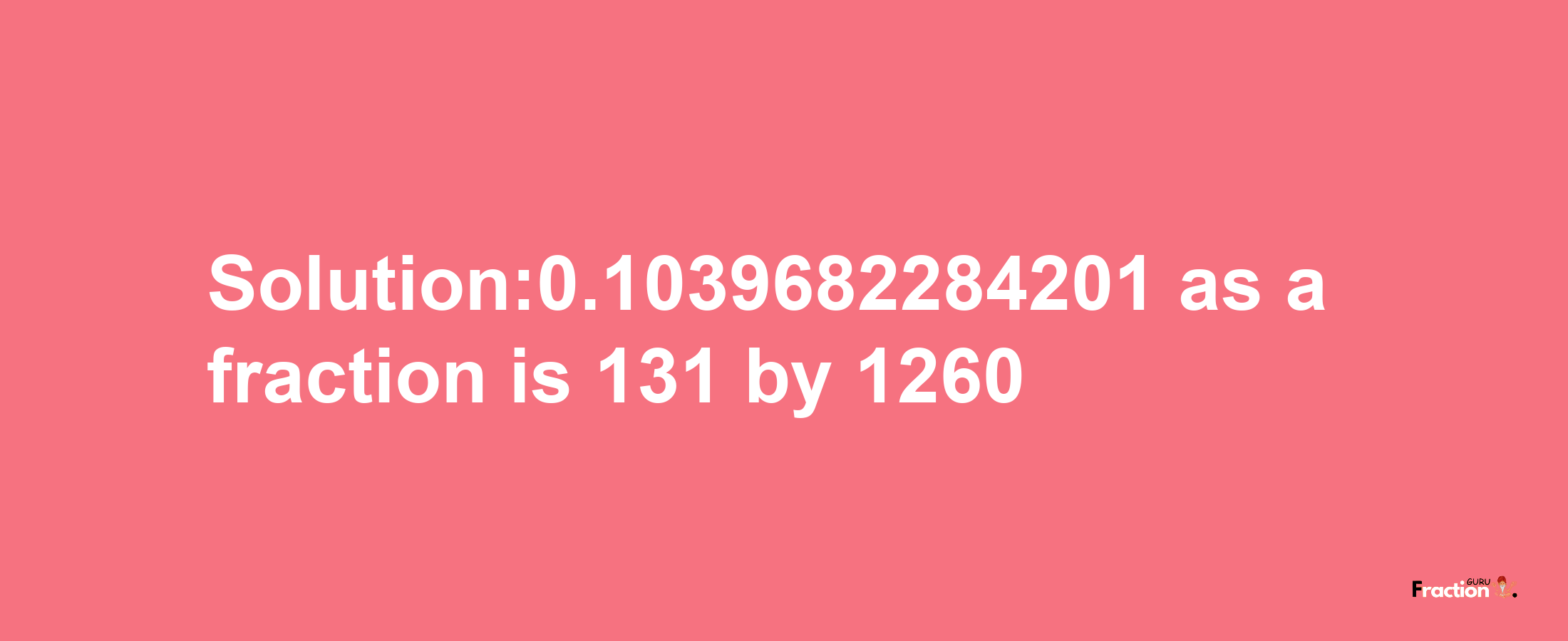 Solution:0.1039682284201 as a fraction is 131/1260