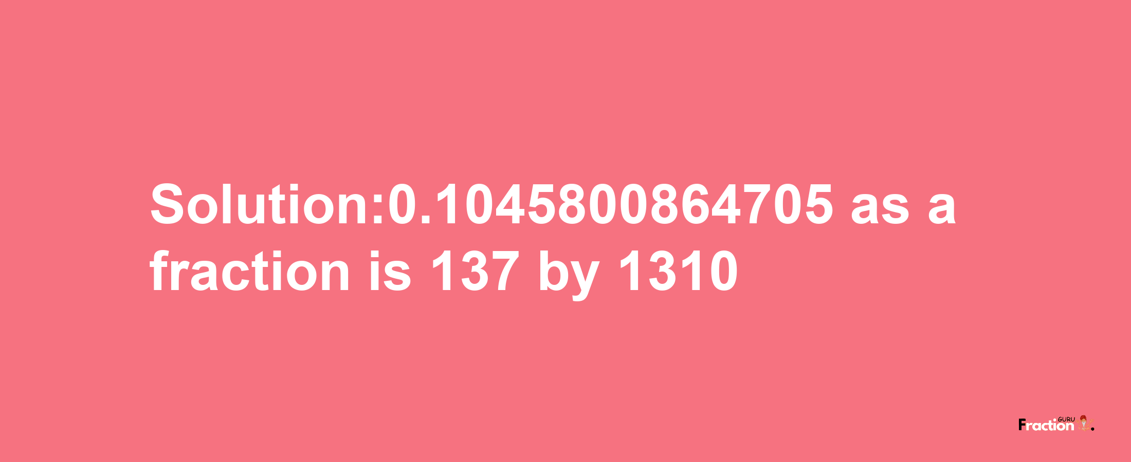 Solution:0.1045800864705 as a fraction is 137/1310