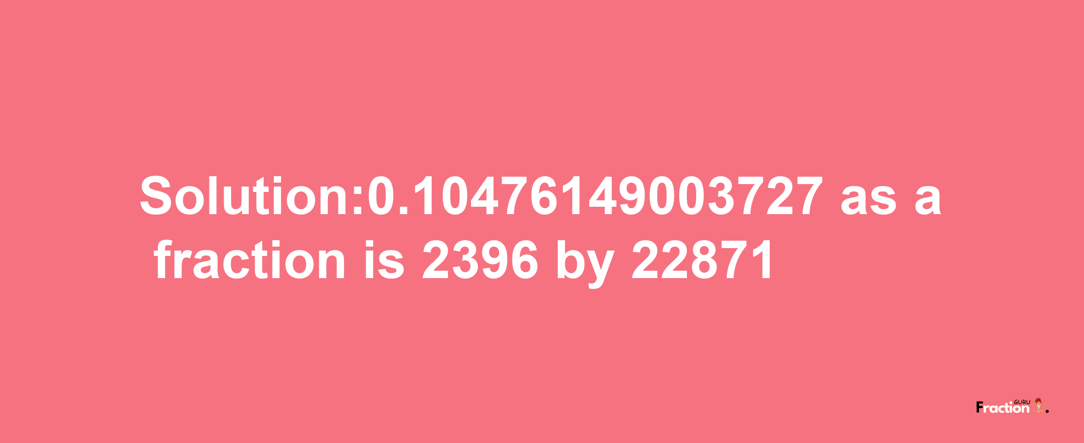 Solution:0.10476149003727 as a fraction is 2396/22871