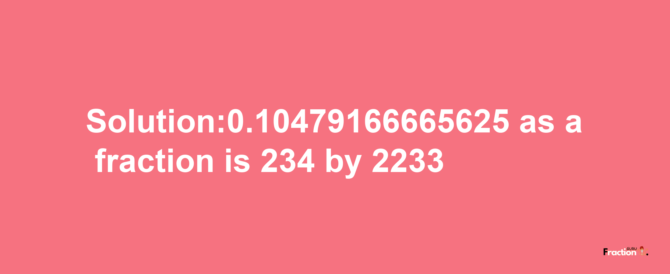 Solution:0.10479166665625 as a fraction is 234/2233