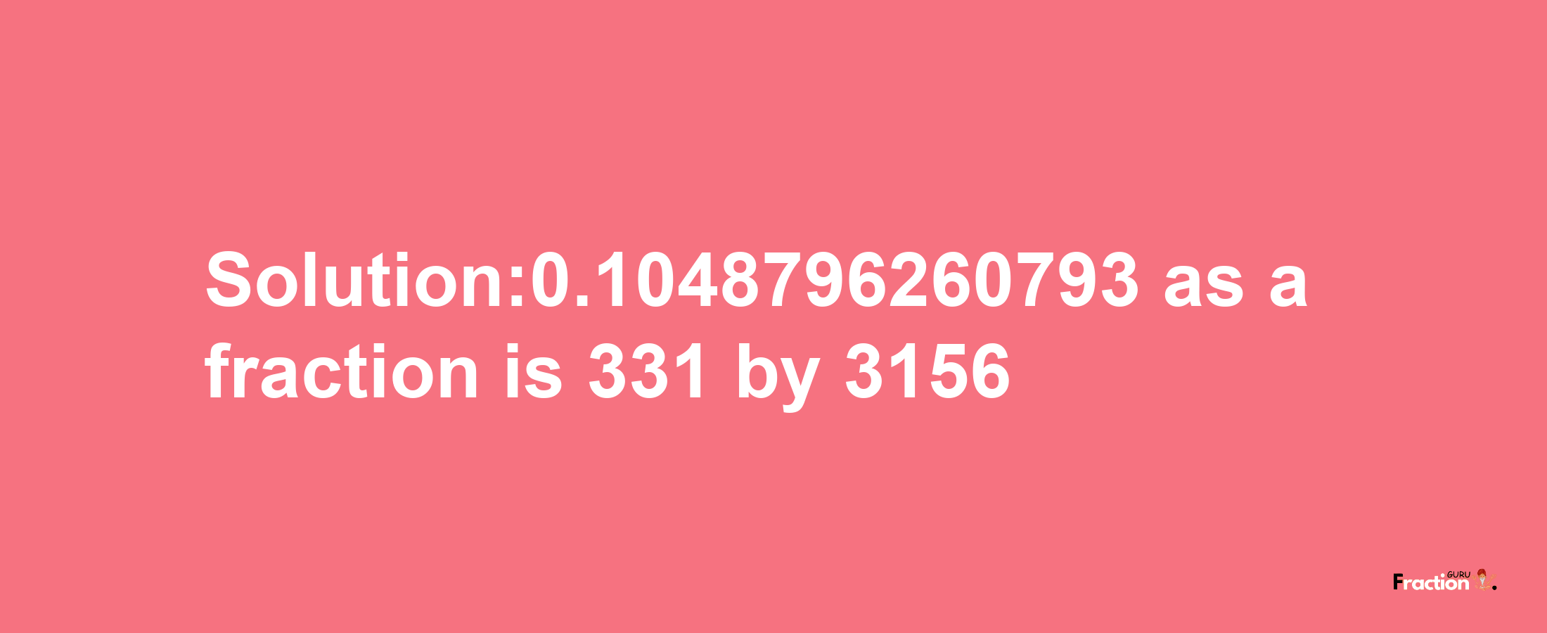 Solution:0.1048796260793 as a fraction is 331/3156