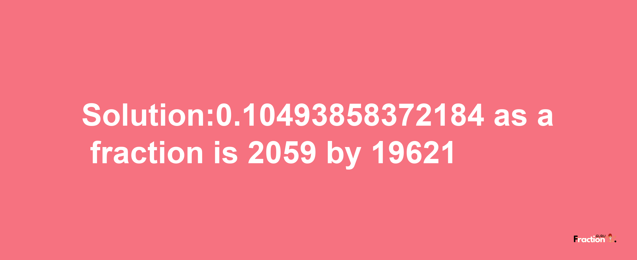 Solution:0.10493858372184 as a fraction is 2059/19621