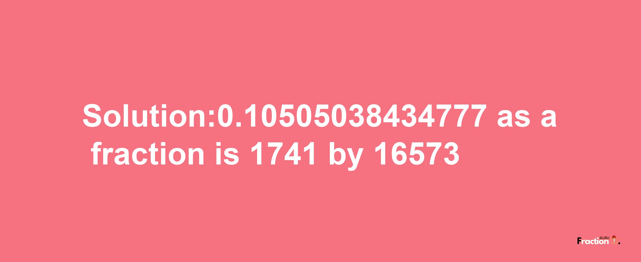 Solution:0.10505038434777 as a fraction is 1741/16573