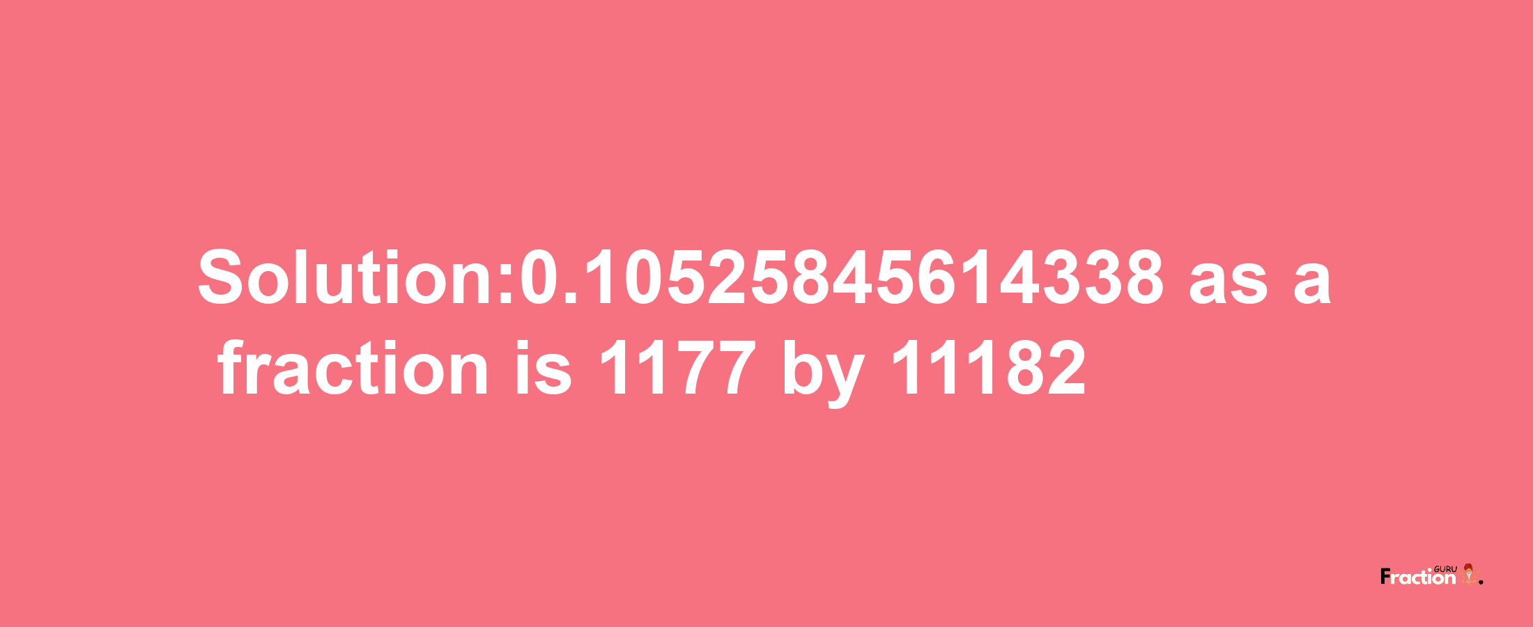 Solution:0.10525845614338 as a fraction is 1177/11182