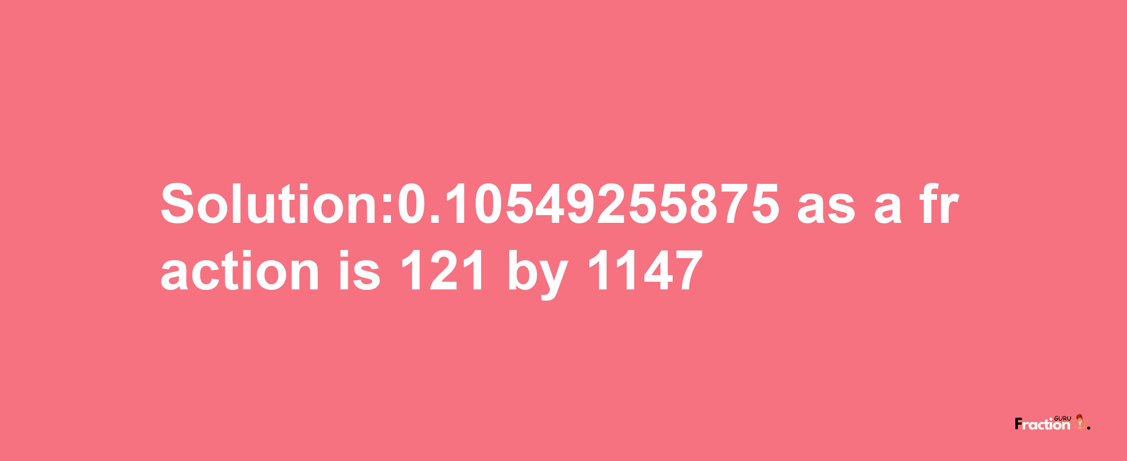 Solution:0.10549255875 as a fraction is 121/1147