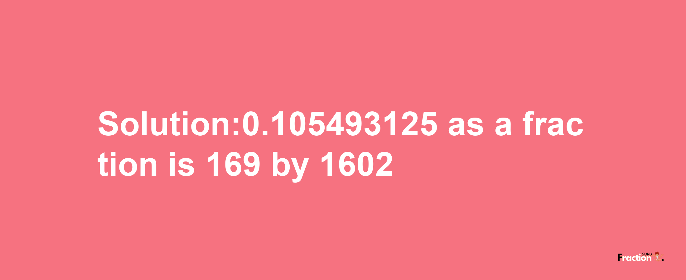 Solution:0.105493125 as a fraction is 169/1602